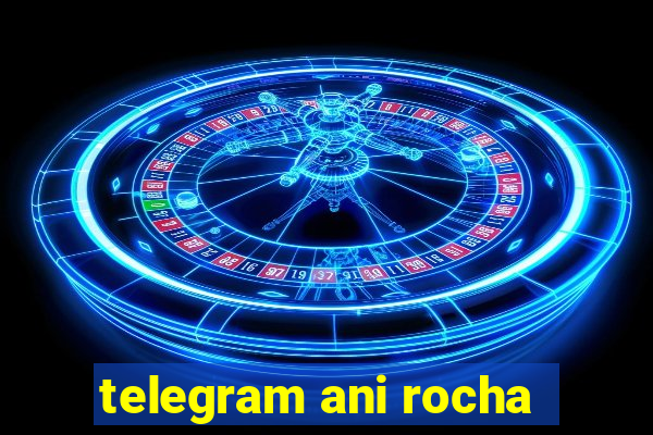 telegram ani rocha